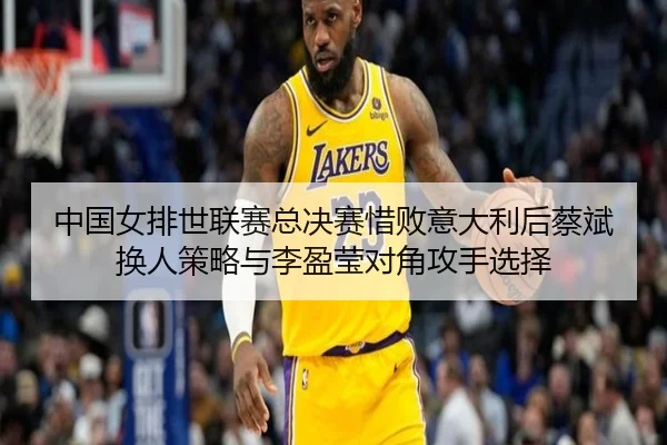 zhong-guo-nv-pai-shi-lian-sai-zong-jue-sai-xi-bai-yi-da-li-hou-cai-bin-huan-ren-ce-lve-yu-li-ying-ying-dui-jiao-gong-2-752.jpg
